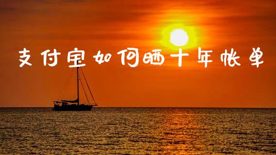 支付宝如何晒十年帐单_https://m.15771688.com_期货开户_第1张