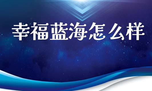 幸福蓝海怎么样_https://m.15771688.com_道指实时行情_第1张