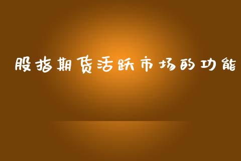 股指期货活跃市场的功能_https://m.15771688.com_期货开户_第1张