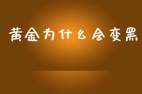 黄金为什么会变黑_https://m.15771688.com_期货手续费_第1张