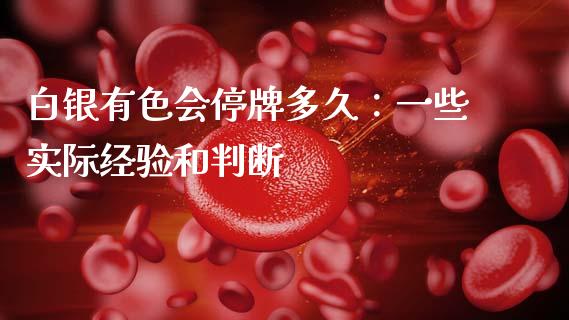 白银有色会停牌多久：一些实际经验和判断_https://m.15771688.com_道指实时行情_第1张