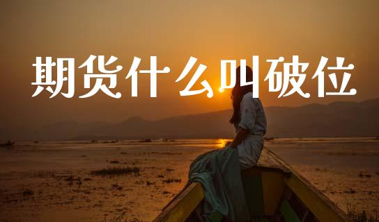 期货什么叫破位_https://m.15771688.com_期货手续费_第1张