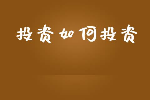 投资如何投资_https://m.15771688.com_期货开户_第1张