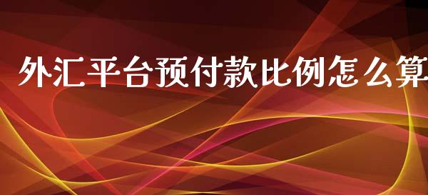 外汇平台预付款比例怎么算_https://m.15771688.com_期货手续费_第1张