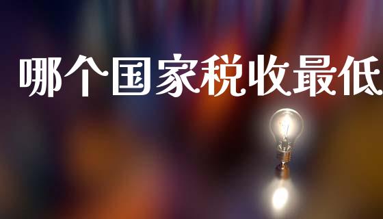 哪个国家税收最低_https://m.15771688.com_期货开户_第1张