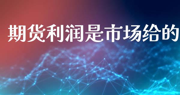 期货利润是市场给的_https://m.15771688.com_期货手续费_第1张