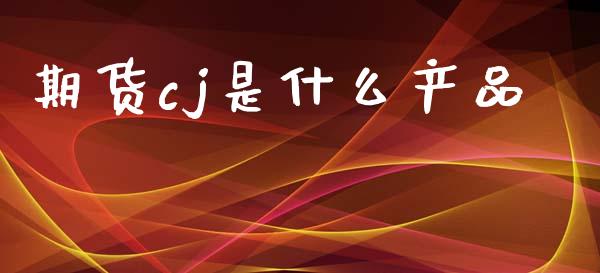 期货cj是什么产品_https://m.15771688.com_期货开户_第1张