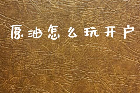 原油怎么玩开户_https://m.15771688.com_期货开户_第1张