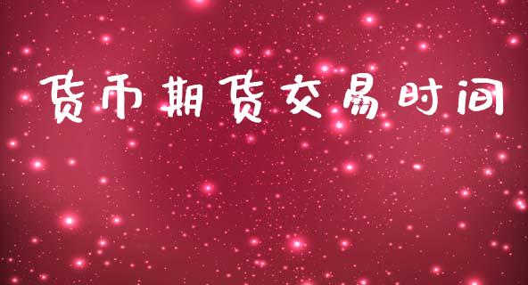 货币期货交易时间_https://m.15771688.com_期货手续费_第1张