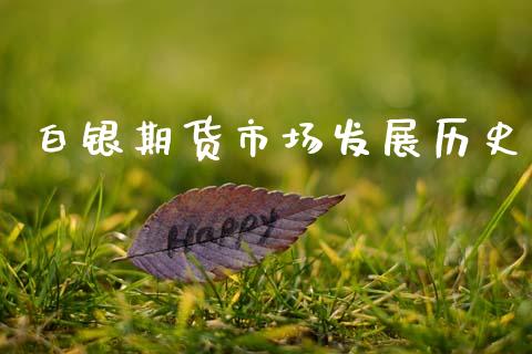 白银期货市场发展历史_https://m.15771688.com_期货开户_第1张