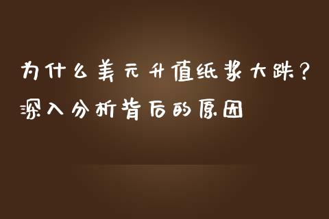 为什么美元升值纸浆大跌？深入分析背后的原因_https://m.15771688.com_美国道指_第1张