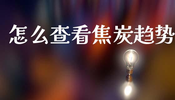 怎么查看焦炭趋势_https://m.15771688.com_期货开户_第1张
