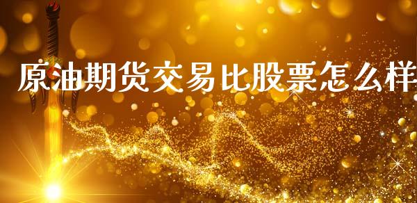 原油期货交易比股票怎么样_https://m.15771688.com_期货开户_第1张