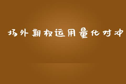场外期权运用量化对冲_https://m.15771688.com_期货手续费_第1张