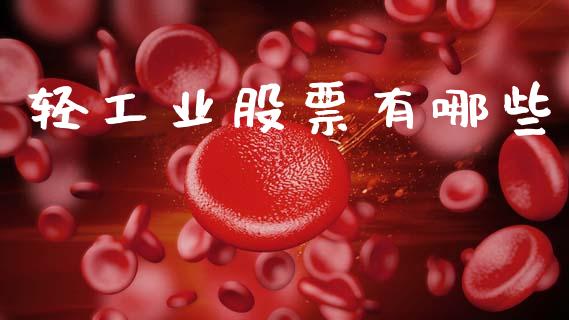 轻工业股票有哪些_https://m.15771688.com_期货开户_第1张