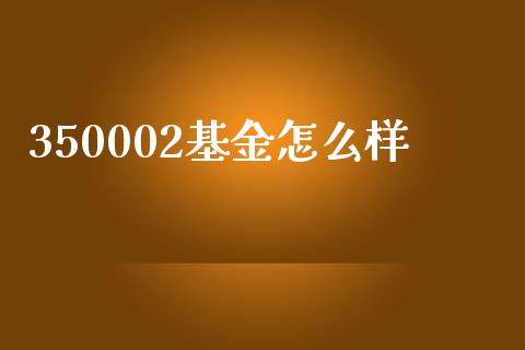 350002基金怎么样_https://m.15771688.com_期货手续费_第1张