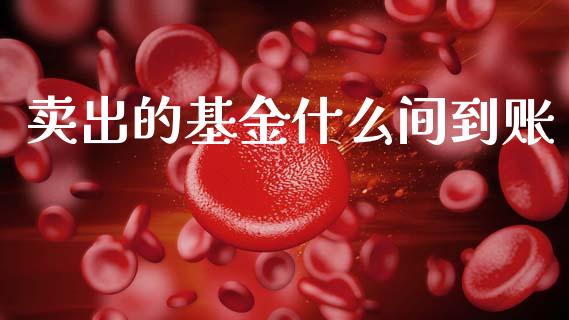 卖出的基金什么间到账_https://m.15771688.com_美国道指_第1张