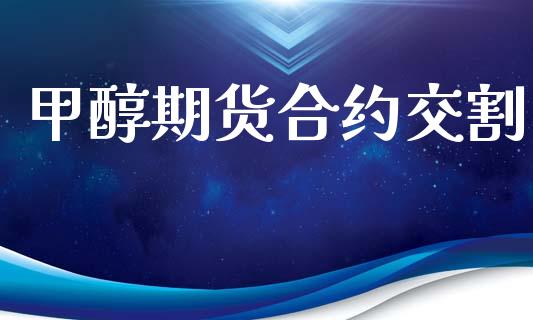 甲醇期货合约交割_https://m.15771688.com_期货开户_第1张
