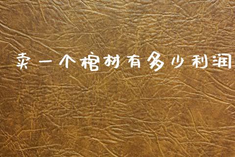 卖一个棺材有多少利润_https://m.15771688.com_期货手续费_第1张