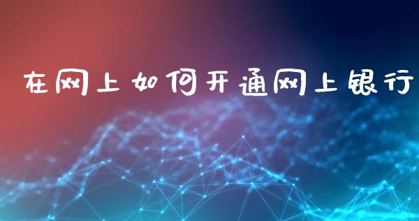 在网上如何开通网上银行_https://m.15771688.com_期货开户_第1张