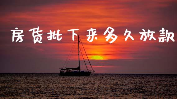 房货批下来多久放款_https://m.15771688.com_期货开户_第1张