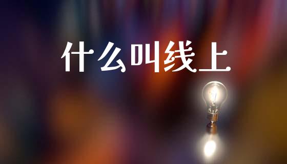什么叫线上_https://m.15771688.com_期货手续费_第1张