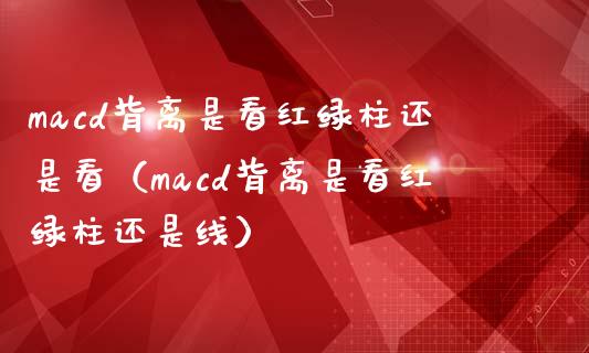 macd背离是看红绿柱还是看(macd背离是看红绿柱还是线)_道指实时行情_第1张_期货开户_期货手续费_道指实时行情_美国道指 macd背离是看红绿柱还是看(macd背离是看红绿柱还是线)_https://m.15771688.com_道指实时行情_第1张