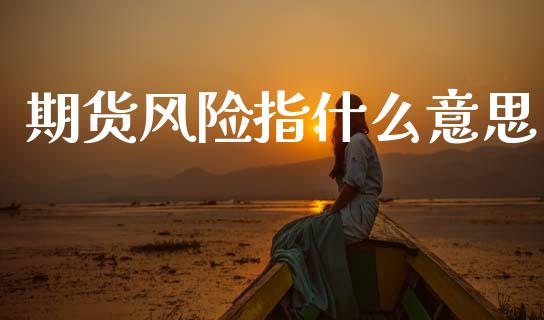 期货风险指什么意思_https://m.15771688.com_美国道指_第1张