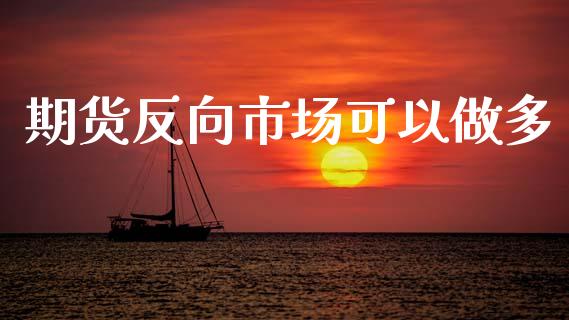 期货反向市场可以做多_https://m.15771688.com_期货开户_第1张