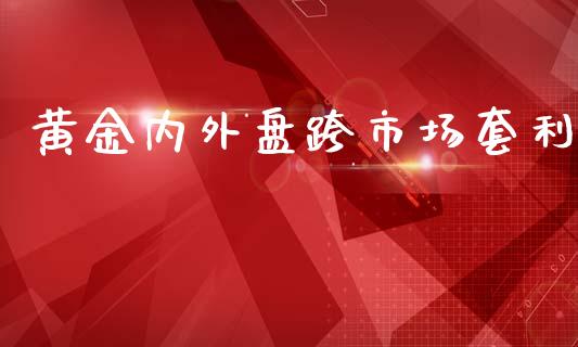 黄金内外盘跨市场套利_https://m.15771688.com_美国道指_第1张