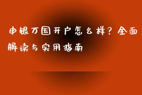 申银万国开户怎么样?全面解读与实用指南_道指实时行情_第1张_期货开户_期货手续费_道指实时行情_美国道指 申银万国开户怎么样?全面解读与实用指南_https://m.15771688.com_道指实时行情_第1张