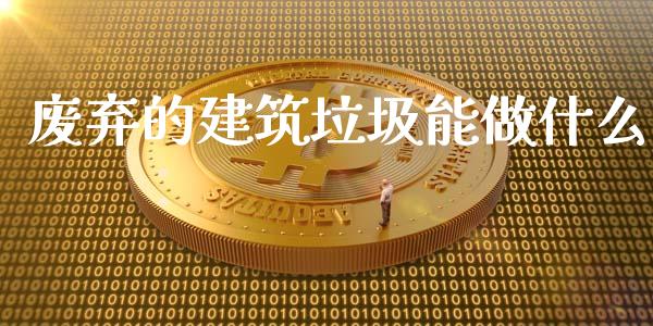废弃的建筑垃圾能做什么_期货手续费_第1张_期货开户_期货手续费_道指实时行情_美国道指 废弃的建筑垃圾能做什么_https://m.15771688.com_期货手续费_第1张