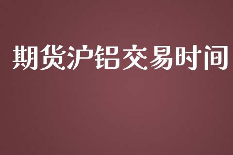期货沪铝交易时间_https://m.15771688.com_期货开户_第1张
