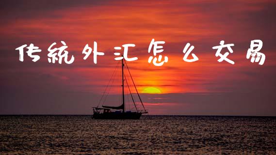传统外汇怎么交易_https://m.15771688.com_美国道指_第1张