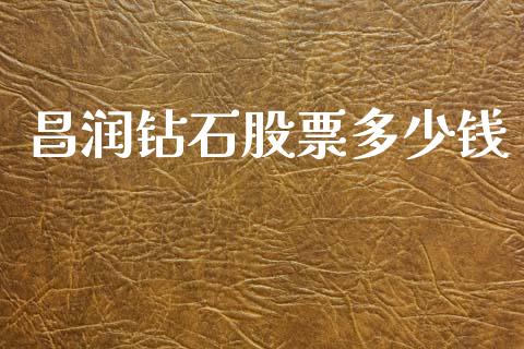昌润钻石股票多少钱_https://m.15771688.com_期货开户_第1张