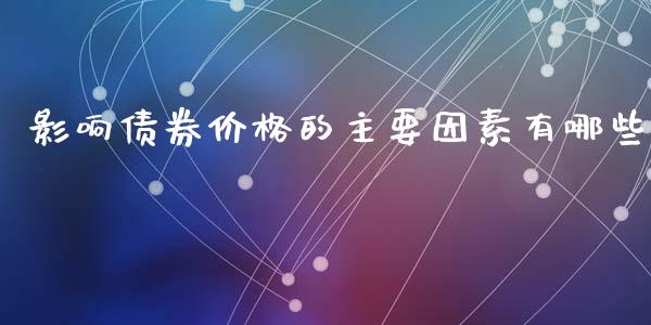 影响债券价格的主要因素有哪些_https://m.15771688.com_期货手续费_第1张