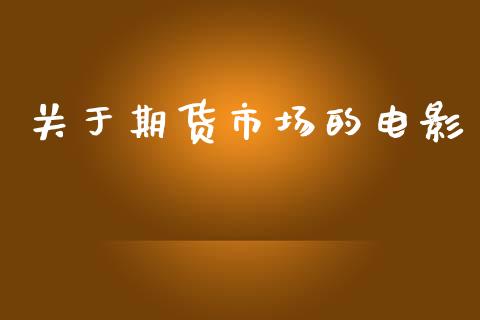 关于期货市场的电影_https://m.15771688.com_期货手续费_第1张