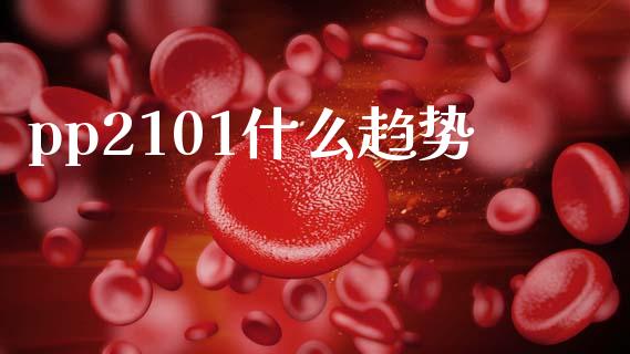 pp2101什么趋势_https://m.15771688.com_期货手续费_第1张