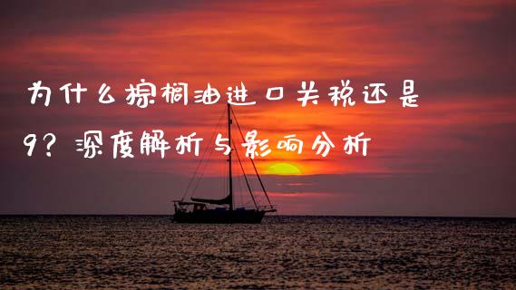 为什么棕榈油进口关税还是9？深度解析与影响分析_https://m.15771688.com_道指实时行情_第1张