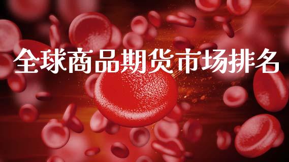 全球商品期货市场排名_https://m.15771688.com_期货开户_第1张