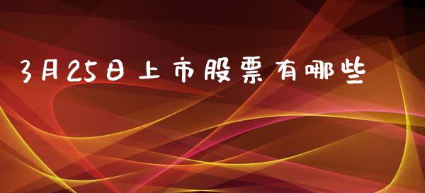 3月25日上市股票有哪些_https://m.15771688.com_美国道指_第1张