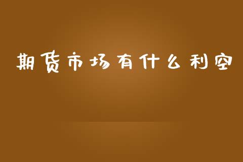 期货市场有什么利空_https://m.15771688.com_期货手续费_第1张