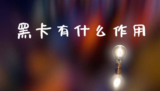 黑卡有什么作用_https://m.15771688.com_道指实时行情_第1张