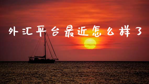外汇平台最近怎么样了_https://m.15771688.com_期货手续费_第1张