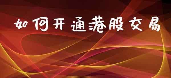 如何开通港股交易_https://m.15771688.com_道指实时行情_第1张