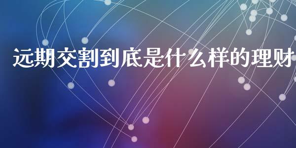 远期交割到底是什么样的理财_道指实时行情_第1张_期货开户_期货手续费_道指实时行情_美国道指 远期交割到底是什么样的理财_https://m.15771688.com_道指实时行情_第1张