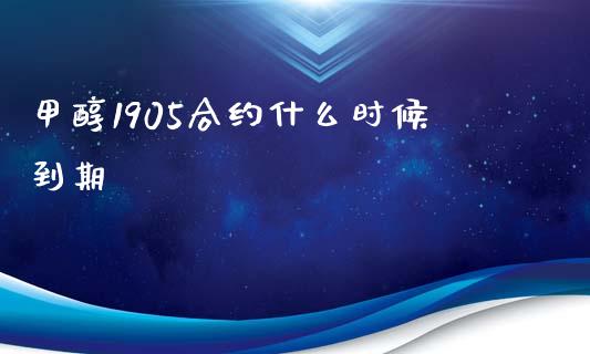 甲醇1905合约什么时候到期_https://m.15771688.com_期货开户_第1张