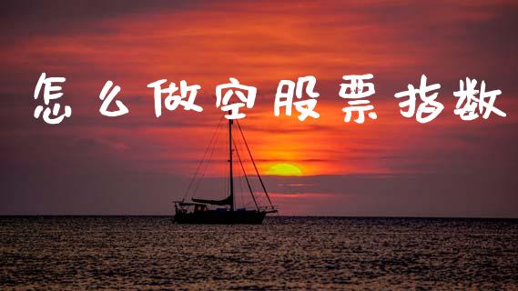 怎么做空股票指数_https://m.15771688.com_期货开户_第1张