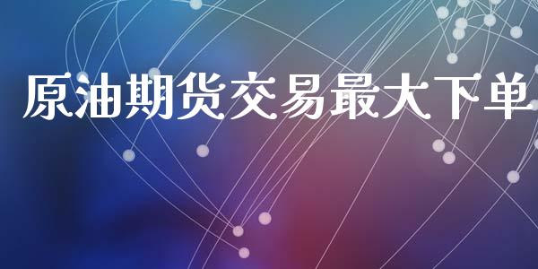 原油期货交易最大下单_https://m.15771688.com_道指实时行情_第1张