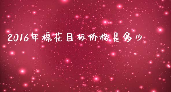 2016年棉花目标价格是多少_https://m.15771688.com_美国道指_第1张
